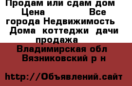 Продам или сдам дом › Цена ­ 500 000 - Все города Недвижимость » Дома, коттеджи, дачи продажа   . Владимирская обл.,Вязниковский р-н